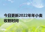 今日更新2022年年小麦收割时间