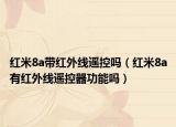 红米8a带红外线遥控吗（红米8a有红外线遥控器功能吗）