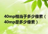 40mp相当于多少像素（40mp是多少像素）