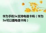 华为手机5x支持电信卡吗（华为5x可以插电信卡吗）
