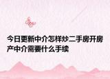 今日更新中介怎样炒二手房开房产中介需要什么手续