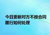今日更新对方不按合同履行如何处理