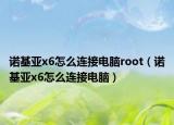 诺基亚x6怎么连接电脑root（诺基亚x6怎么连接电脑）