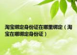 淘宝绑定身份证在哪里绑定（淘宝在哪绑定身份证）