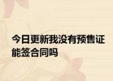 今日更新我没有预售证能签合同吗