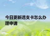今日更新透支卡怎么办理申请