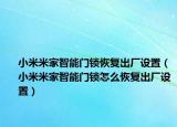 小米米家智能门锁恢复出厂设置（小米米家智能门锁怎么恢复出厂设置）