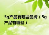 5g产品有哪些品牌（5g产品有哪些）
