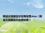 网易云锁屏显示在哪设置vivo（网易云锁屏显示在哪设置）