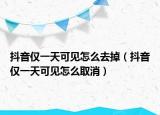 抖音仅一天可见怎么去掉（抖音仅一天可见怎么取消）