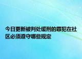 今日更新被判处缓刑的罪犯在社区必须遵守哪些规定