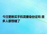 今日更新买手机需要身份证吗 很多人都想错了