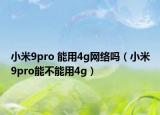 小米9pro 能用4g网络吗（小米9pro能不能用4g）