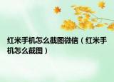 红米手机怎么截图微信（红米手机怎么截图）