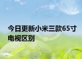 今日更新小米三款65寸电视区别