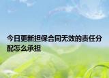 今日更新担保合同无效的责任分配怎么承担