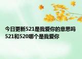 今日更新521是我爱你的意思吗 521和520哪个是我爱你