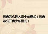 抖音怎么进入青少年模式（抖音怎么开青少年模式）