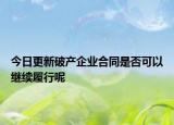 今日更新破产企业合同是否可以继续履行呢