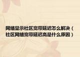 网络显示社区宽带延迟怎么解决（社区网络宽带延迟高是什么原因）