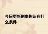 今日更新刑事拘留有什么条件