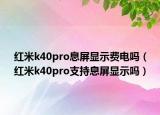 红米k40pro息屏显示费电吗（红米k40pro支持息屏显示吗）