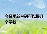 今日更新考研可以报几个学校