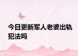 今日更新军人老婆出轨犯法吗