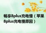 畅享8plus充电慢（苹果8plus充电慢原因）