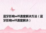 蓝牙影响wifi速度解决方法（蓝牙影响wifi速度解决）