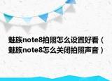 魅族note8拍照怎么设置好看（魅族note8怎么关闭拍照声音）
