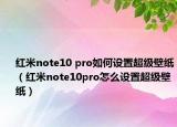 红米note10 pro如何设置超级壁纸（红米note10pro怎么设置超级壁纸）