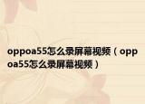 oppoa55怎么录屏幕视频（oppoa55怎么录屏幕视频）