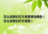 怎么设置幻灯片背景填充颜色（怎么设置幻灯片背景）