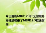 今日更新MIUI12.5什么时候开始推送带来了MIUI12.5推送时间
