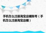 手机怎么注册淘宝店铺账号（手机怎么注册淘宝店铺）