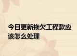 今日更新拖欠工程款应该怎么处理