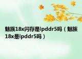 魅族18x闪存是lpddr5吗（魅族18x是lpddr5吗）