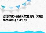 微信群收不到别人发的消息（微信群发消息别人收不到）