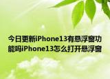 今日更新iPhone13有悬浮窗功能吗iPhone13怎么打开悬浮窗