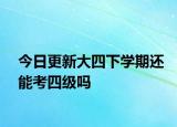 今日更新大四下学期还能考四级吗