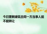 今日更新建筑合同一方当事人能不能转让