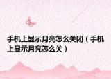 手机上显示月亮怎么关闭（手机上显示月亮怎么关）