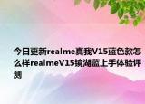 今日更新realme真我V15蓝色款怎么样realmeV15镜湖蓝上手体验评测