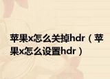 苹果x怎么关掉hdr（苹果x怎么设置hdr）