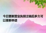 今日更新营业执照注销后多久可以重新申请