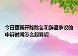 今日更新开除除名和辞退争议的申诉时间怎么起算呢