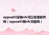 oppoa93没有nfc可以安装软件吗（oppoa93有nfc功能吗）
