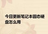 今日更新笔记本固态硬盘怎么用