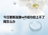 今日更新连接wifi成功但上不了网怎么办